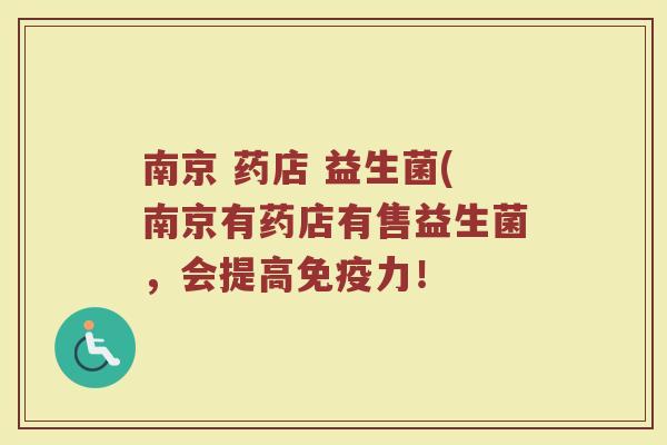 南京 药店 益生菌(南京有药店有售益生菌，会提高免疫力！