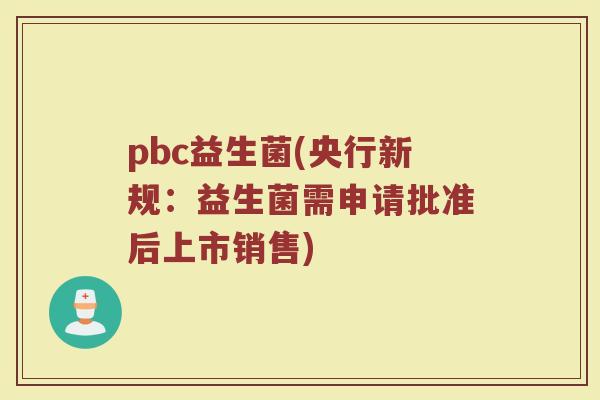 pbc益生菌(央行新规：益生菌需申请批准后上市销售)