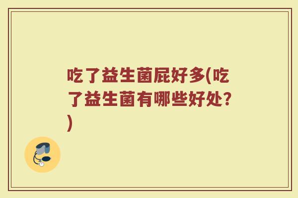 吃了益生菌屁好多(吃了益生菌有哪些好处？)
