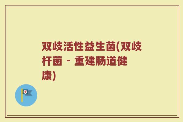 双歧活性益生菌(双歧杆菌 - 重建肠道健康)
