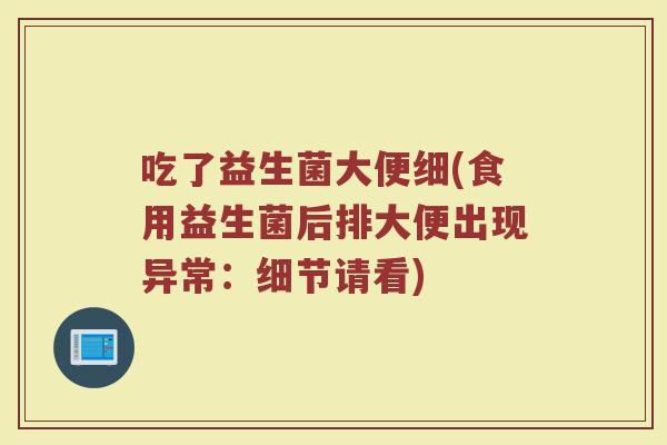 吃了益生菌大便细(食用益生菌后排大便出现异常:细节请看) 吃了益生菌大便细(食用益生菌后排大便出现异常:细节请看)