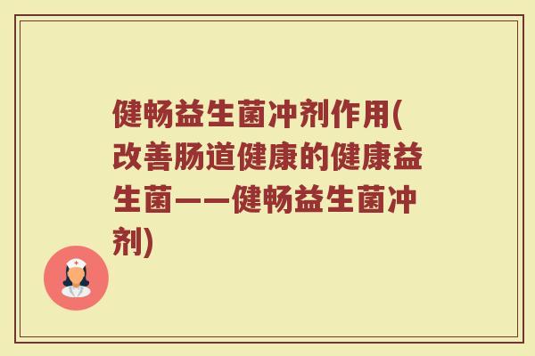 健畅益生菌冲剂作用(改善肠道健康的健康益生菌——健畅益生菌冲剂)