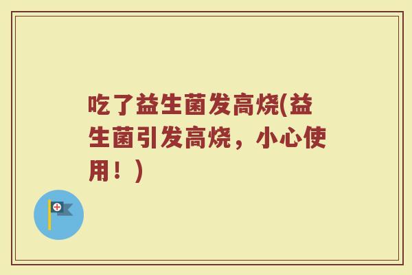吃了益生菌发高烧(益生菌引发高烧，小心使用！)
