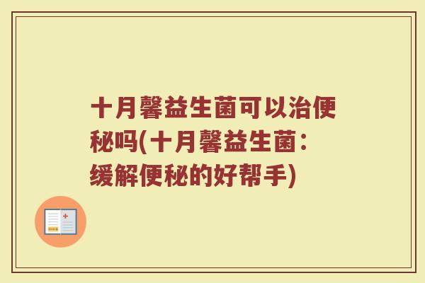 十月馨益生菌可以治便秘吗(十月馨益生菌：缓解便秘的好帮手)