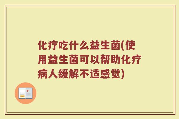 化疗吃什么益生菌(使用益生菌可以帮助化疗病人缓解不适感觉)
