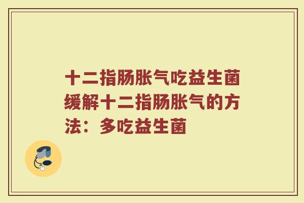 十二指肠胀气吃益生菌缓解十二指肠胀气的方法：多吃益生菌