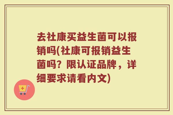 去社康买益生菌可以报销吗(社康可报销益生菌吗？限认证品牌，详细要求请看内文)