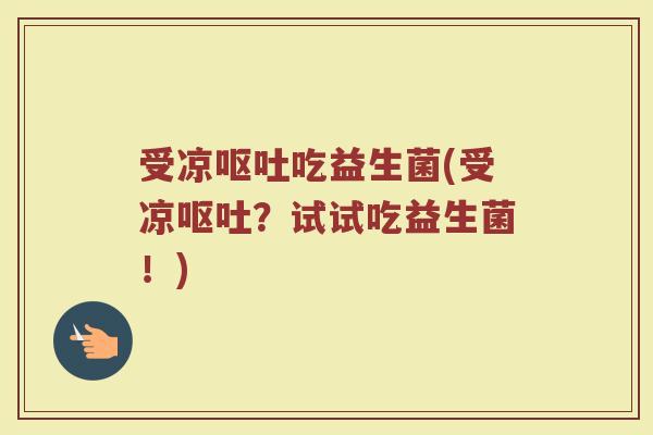 受凉吃益生菌(受凉?试试吃益生菌!) 受凉吃益生菌(受凉?试试吃益生菌!)