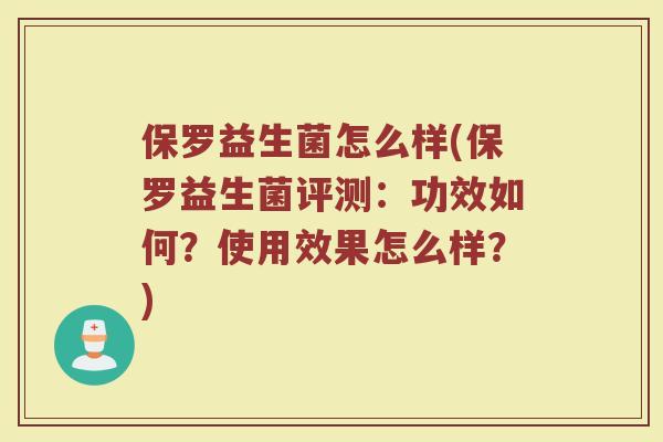保罗益生菌怎么样(保罗益生菌评测：功效如何？使用效果怎么样？)