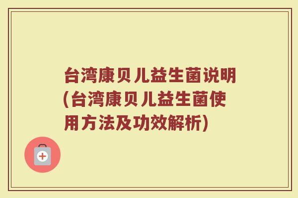 台湾康贝儿益生菌说明(台湾康贝儿益生菌使用方法及功效解析)