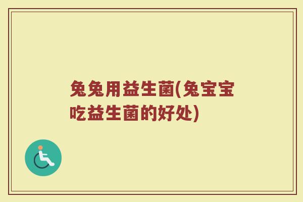 兔兔用益生菌(兔宝宝吃益生菌的好处)
