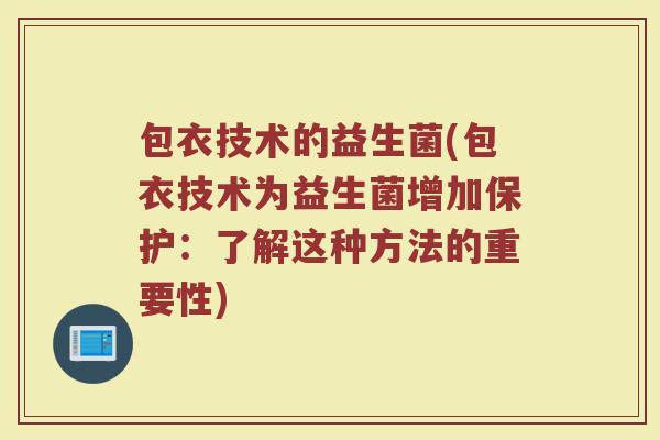 包衣技术的益生菌(包衣技术为益生菌增加保护:了解这种方法的重要性) 包衣技术的益生菌(包衣技术为益生菌增加保护:了解这种方法的重要性)