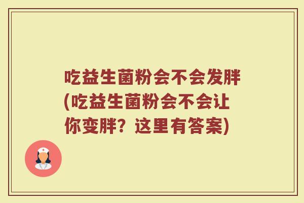吃益生菌粉会不会发胖(吃益生菌粉会不会让你变胖？这里有答案)