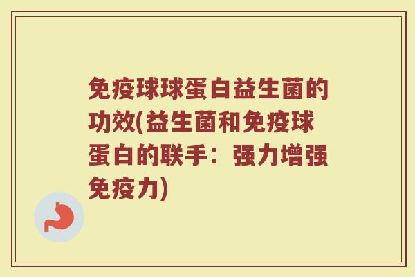 免疫球球蛋白益生菌的功效(益生菌和免疫球蛋白的联手：强力增强免疫力)