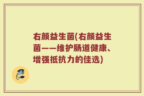 右颜益生菌(右颜益生菌——维护肠道健康、增强抵抗力的佳选)