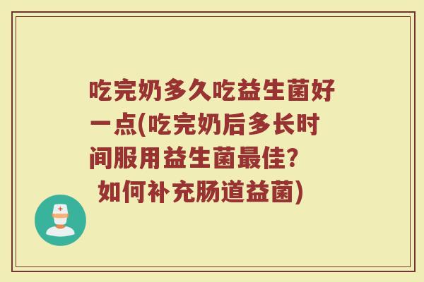 吃完奶多久吃益生菌好一点(吃完奶后多长时间服用益生菌最佳？  如何补充肠道益菌)