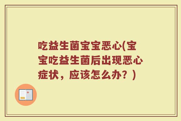 吃益生菌宝宝恶心(宝宝吃益生菌后出现恶心症状，应该怎么办？)