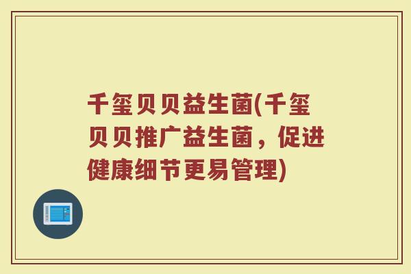 千玺贝贝益生菌(千玺贝贝推广益生菌，促进健康细节更易管理)
