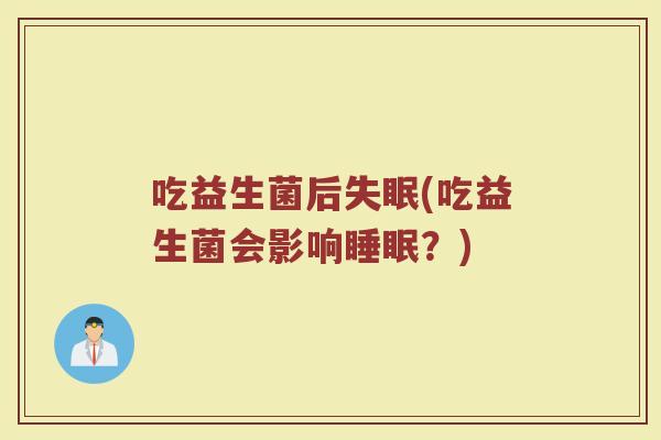 吃益生菌后失眠(吃益生菌会影响睡眠？)