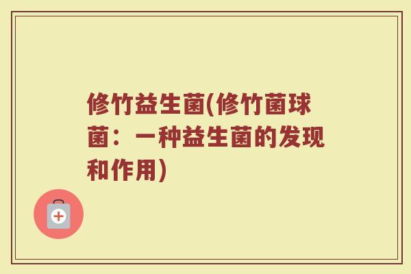 修竹益生菌(修竹菌球菌：一种益生菌的发现和作用)
