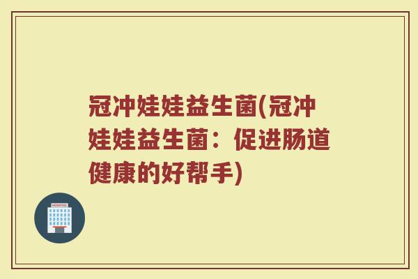冠冲娃娃益生菌(冠冲娃娃益生菌：促进肠道健康的好帮手)
