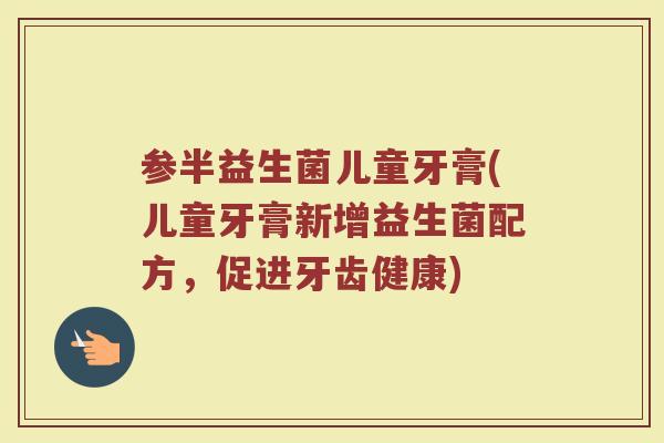 参半益生菌儿童牙膏(儿童牙膏新增益生菌配方，促进牙齿健康)