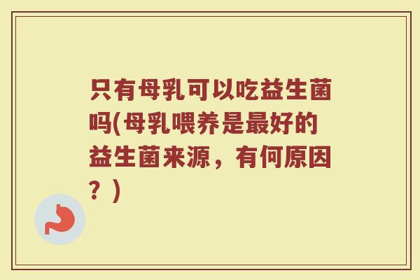 只有母乳可以吃益生菌吗(母乳喂养是最好的益生菌来源，有何原因？)