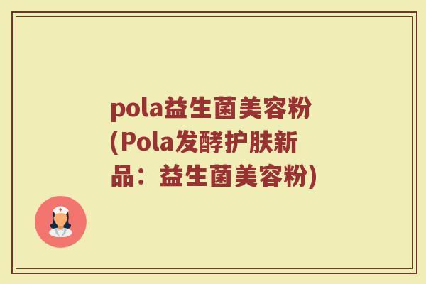 pola益生菌美容粉(Pola发酵护肤新品：益生菌美容粉)