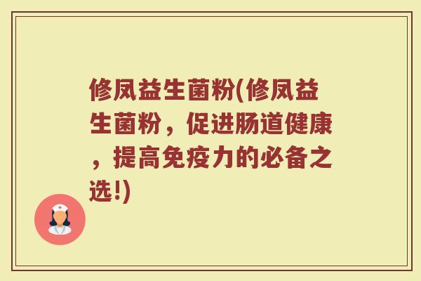 修凤益生菌粉(修凤益生菌粉，促进肠道健康，提高免疫力的必备之选!)