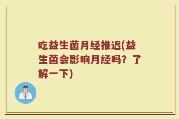 吃益生菌月经推迟(益生菌会影响月经吗？了解一下)