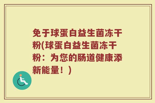 免于球蛋白益生菌冻干粉(球蛋白益生菌冻干粉：为您的肠道健康添新能量！)