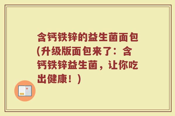 含钙铁锌的益生菌面包(升级版面包来了：含钙铁锌益生菌，让你吃出健康！)