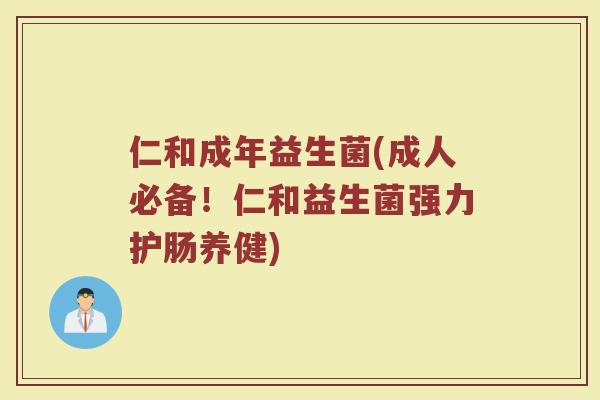 仁和成年益生菌(成人必备！仁和益生菌强力护肠养健)