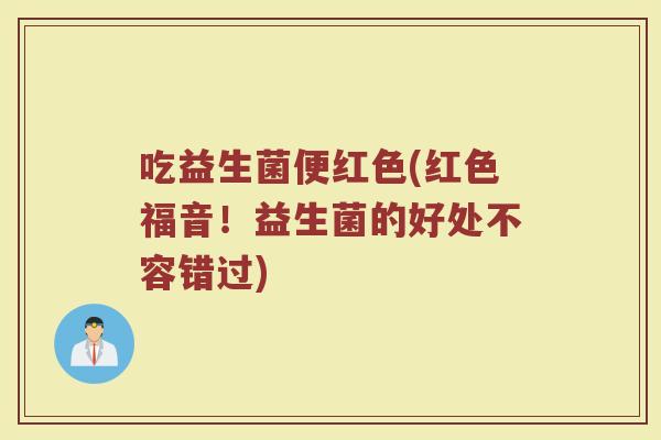 吃益生菌便红色(红色福音！益生菌的好处不容错过)