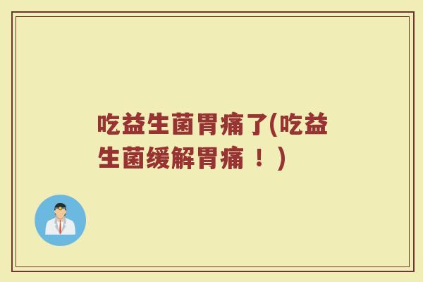 吃益生菌胃痛了(吃益生菌缓解胃痛 ！)