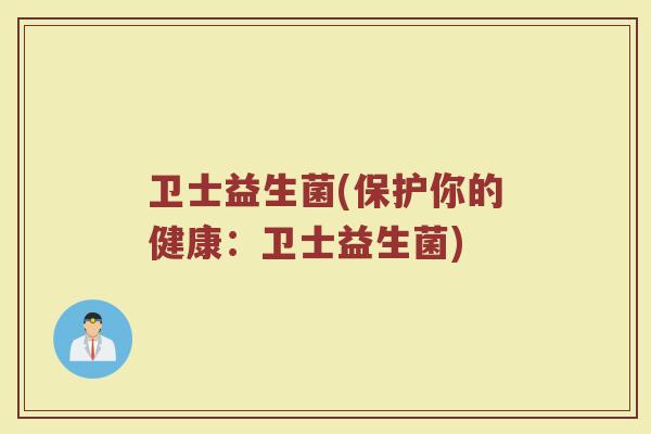 卫士益生菌(保护你的健康：卫士益生菌)