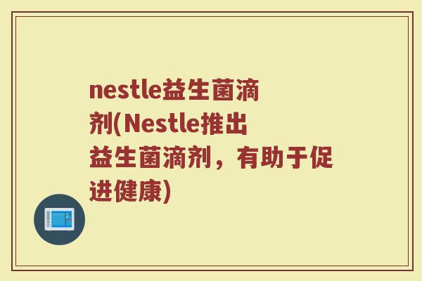 nestle益生菌滴剂(Nestle推出益生菌滴剂，有助于促进健康)