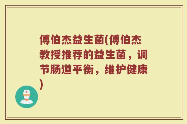傅伯杰益生菌(傅伯杰教授推荐的益生菌，调节肠道平衡，维护健康)