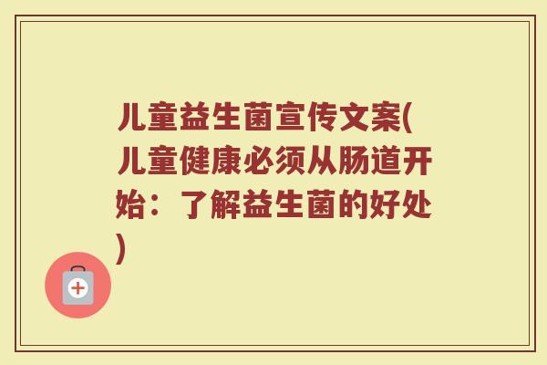 儿童益生菌宣传文案(儿童健康必须从肠道开始：了解益生菌的好处)