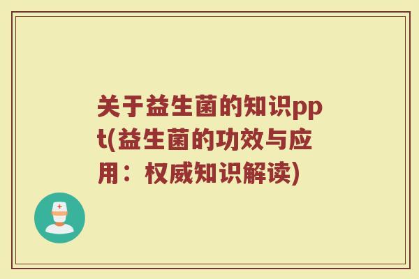 关于益生菌的知识ppt(益生菌的功效与应用：权威知识解读)