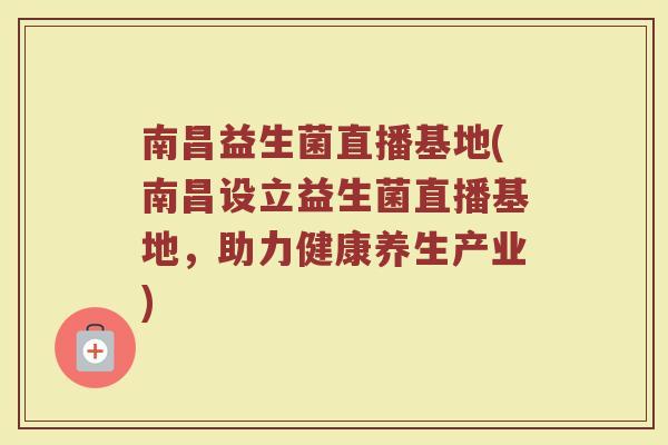 南昌益生菌直播基地(南昌设立益生菌直播基地，助力健康养生产业)