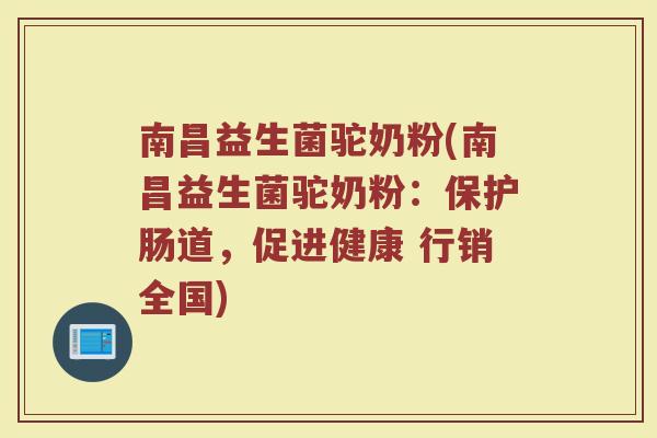 南昌益生菌驼奶粉(南昌益生菌驼奶粉：保护肠道，促进健康 行销全国)