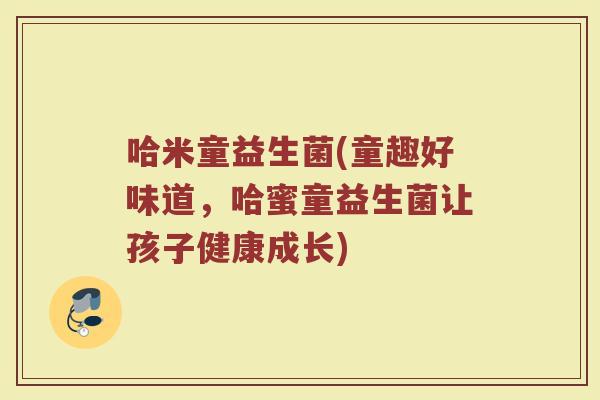 哈米童益生菌(童趣好味道，哈蜜童益生菌让孩子健康成长)