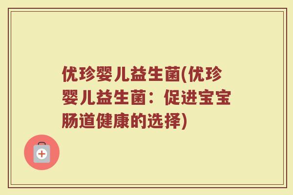优珍婴儿益生菌(优珍婴儿益生菌：促进宝宝肠道健康的选择)