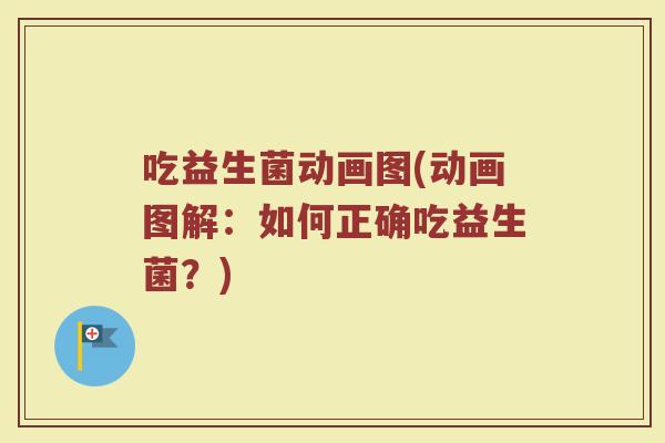 吃益生菌动画图(动画图解：如何正确吃益生菌？)