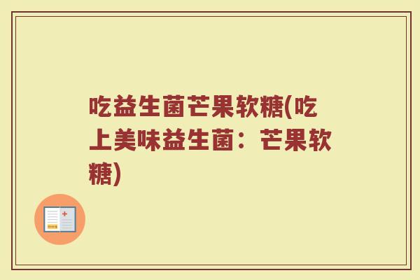 吃益生菌芒果软糖(吃上美味益生菌：芒果软糖)