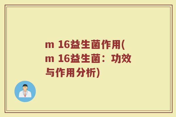 m 16益生菌作用(m 16益生菌：功效与作用分析)