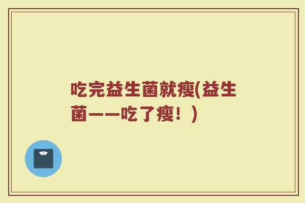 吃完益生菌就瘦(益生菌——吃了瘦！)
