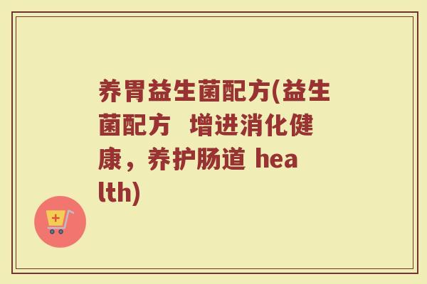 养胃益生菌配方(益生菌配方  增进消化健康，养护肠道 health)