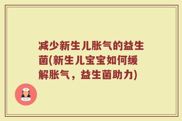 减少新生儿胀气的益生菌(新生儿宝宝如何缓解胀气，益生菌助力)